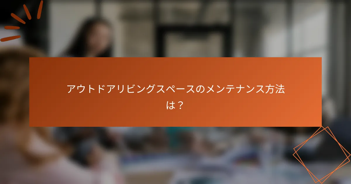 アウトドアリビングスペースのメンテナンス方法は？
