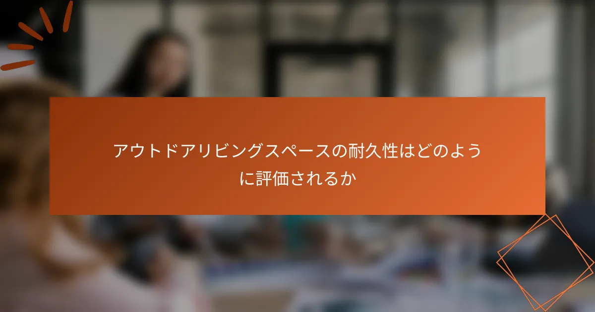 アウトドアリビングスペースの耐久性はどのように評価されるか