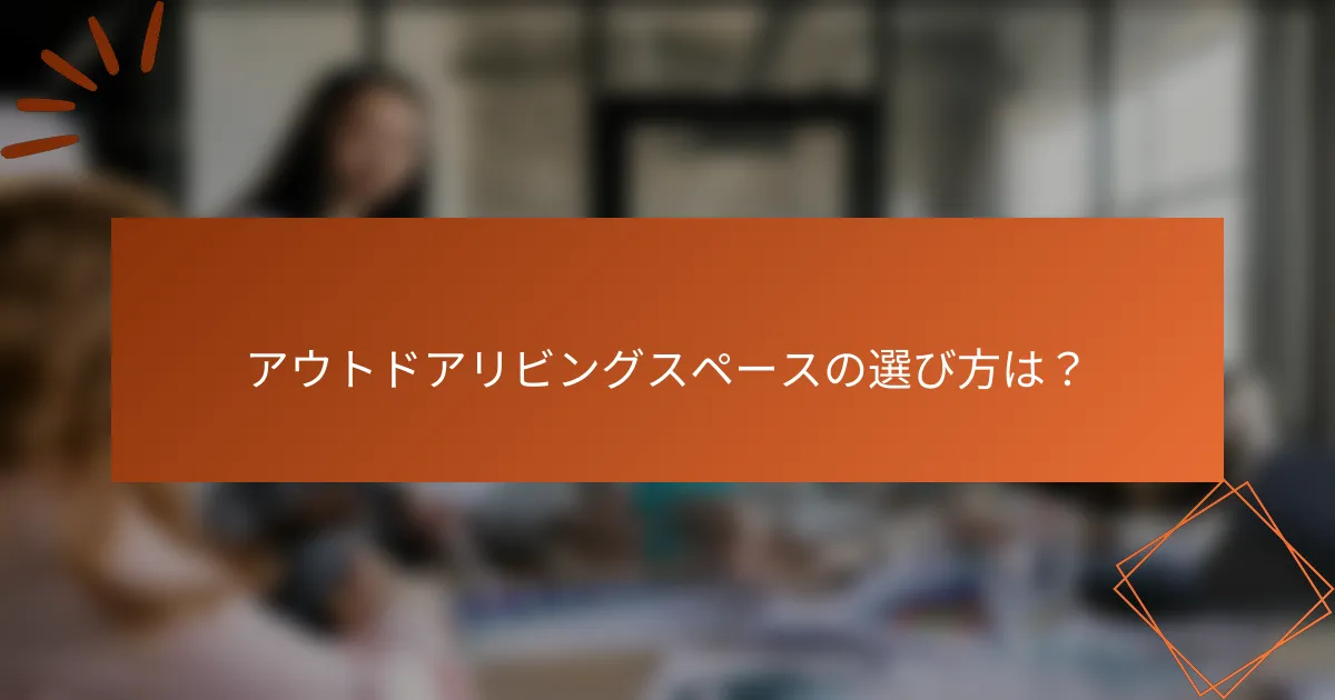アウトドアリビングスペースの選び方は？