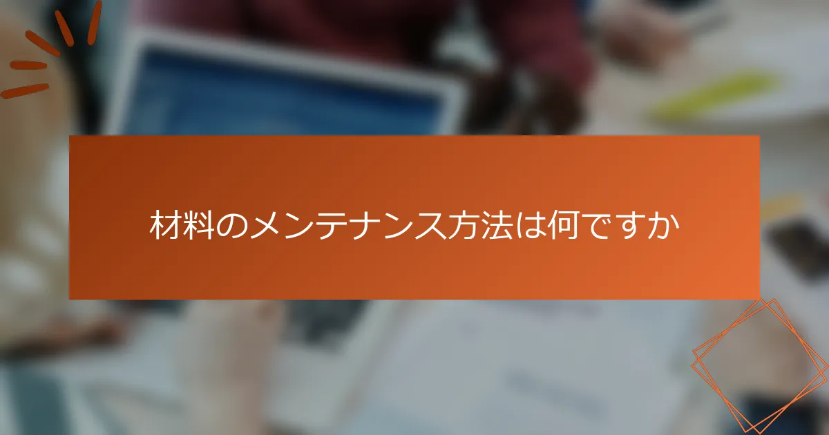 材料のメンテナンス方法は何ですか
