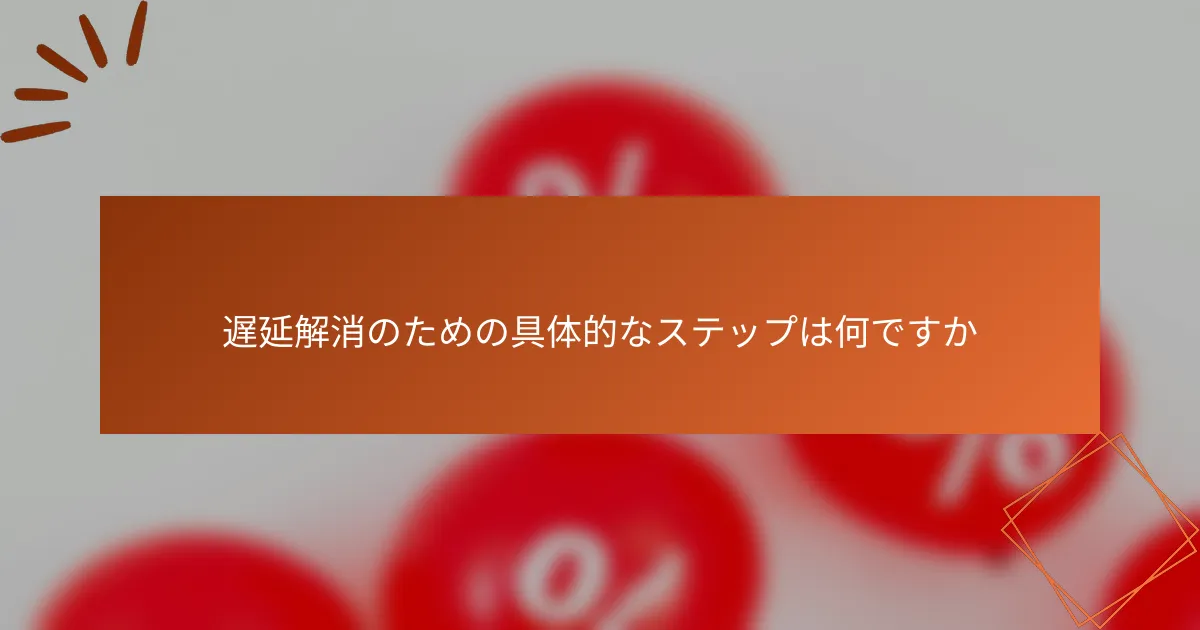 遅延解消のための具体的なステップは何ですか