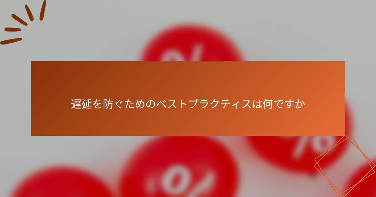 遅延を防ぐためのベストプラクティスは何ですか