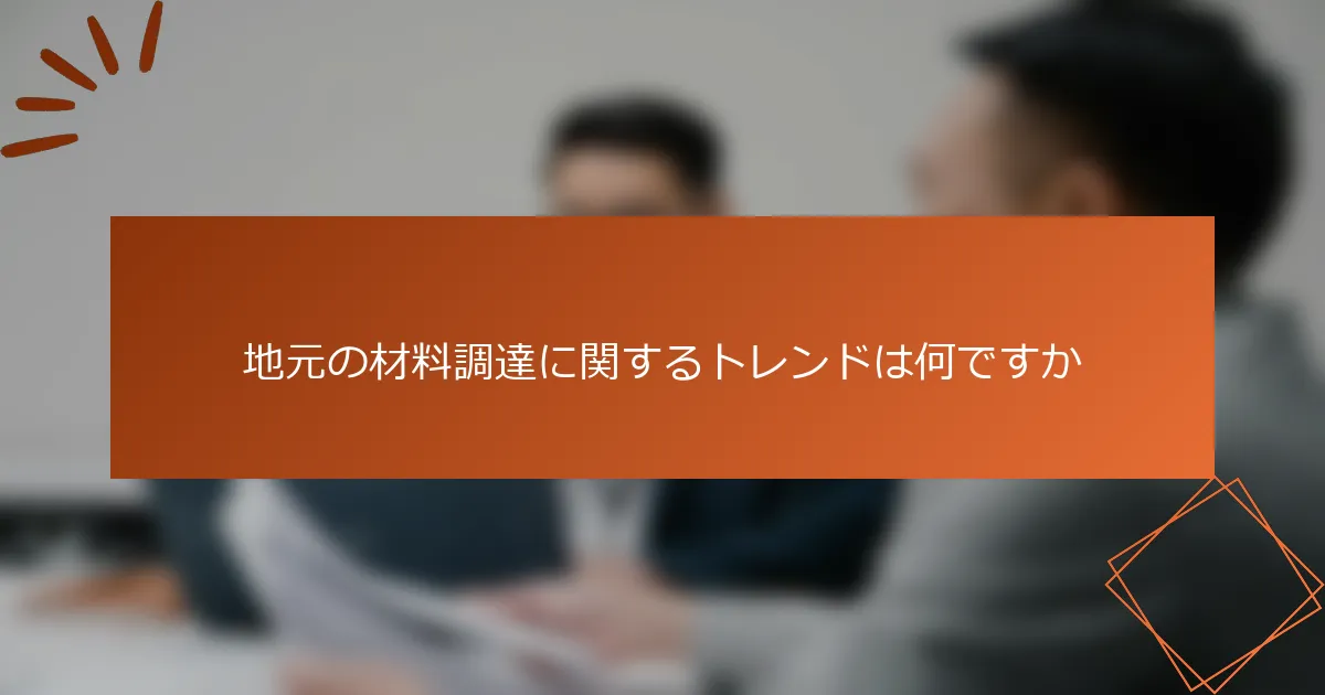 地元の材料調達に関するトレンドは何ですか
