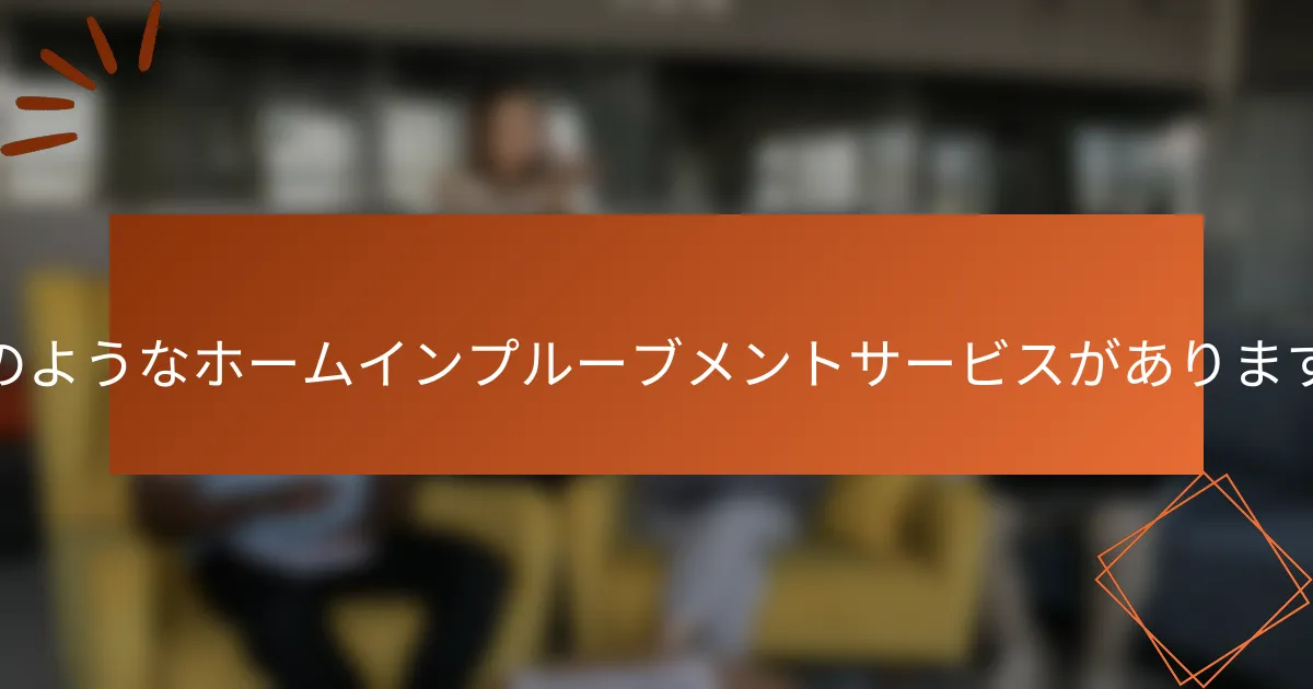 どのようなホームインプルーブメントサービスがありますか