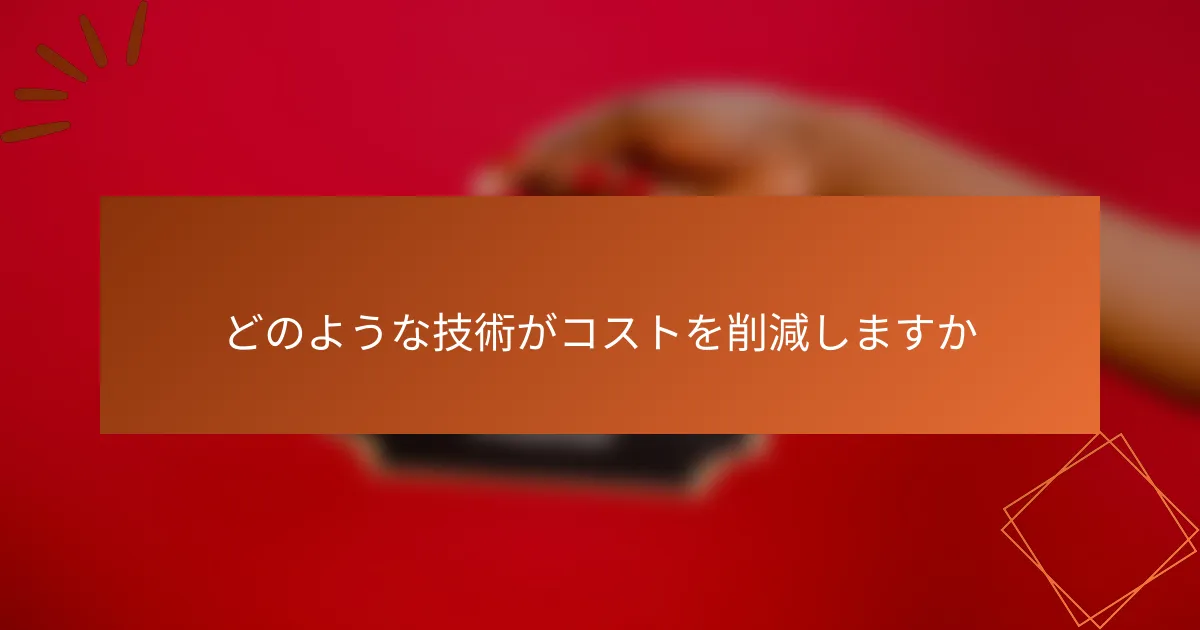 どのような技術がコストを削減しますか