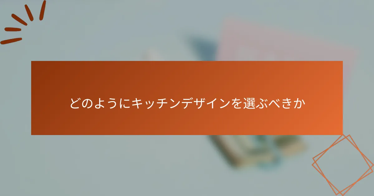 どのようにキッチンデザインを選ぶべきか