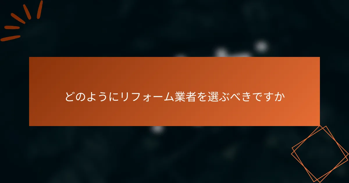 どのようにリフォーム業者を選ぶべきですか