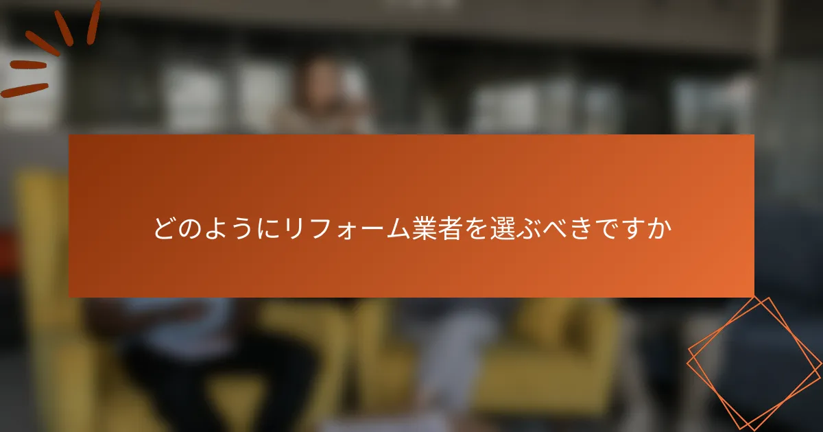 どのようにリフォーム業者を選ぶべきですか