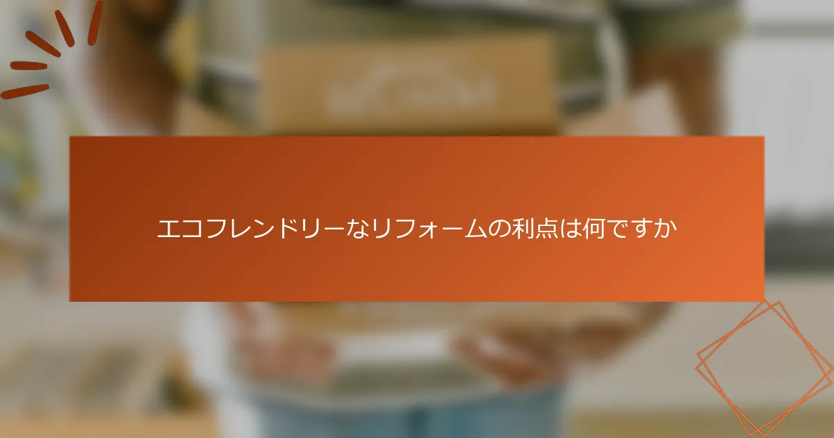 エコフレンドリーなリフォームの利点は何ですか