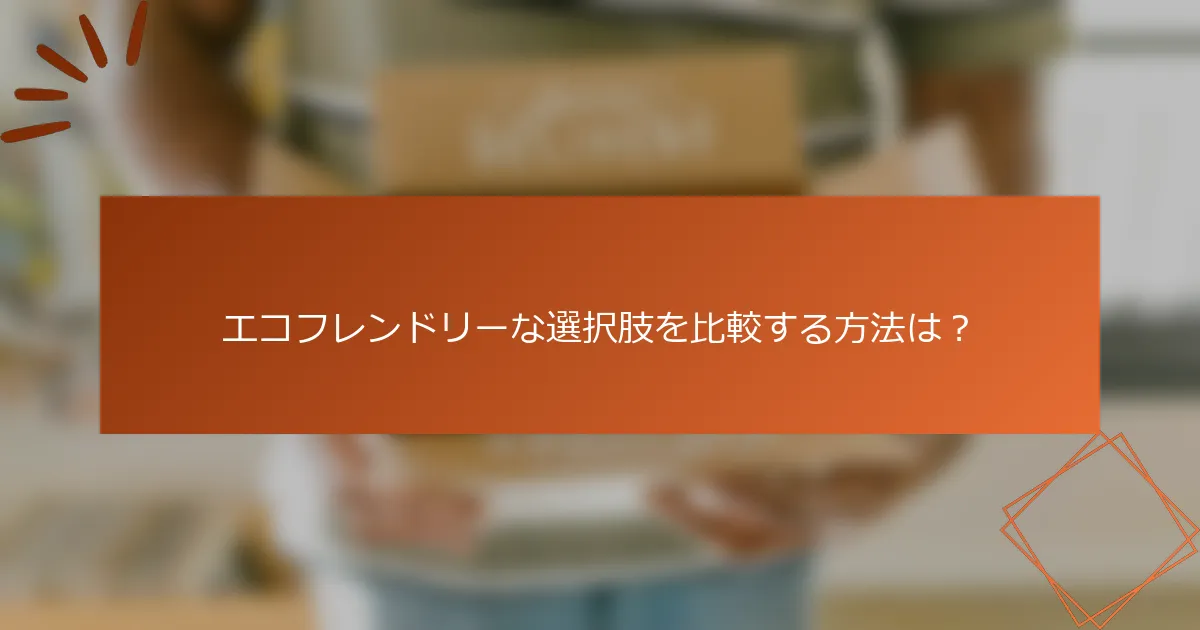 エコフレンドリーな選択肢を比較する方法は？