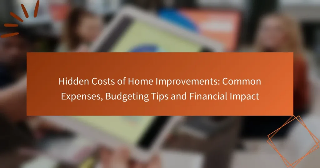 Hidden Costs of Home Improvements: Common Expenses, Budgeting Tips and Financial Impact