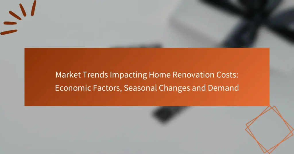 Market Trends Impacting Home Renovation Costs: Economic Factors, Seasonal Changes and Demand