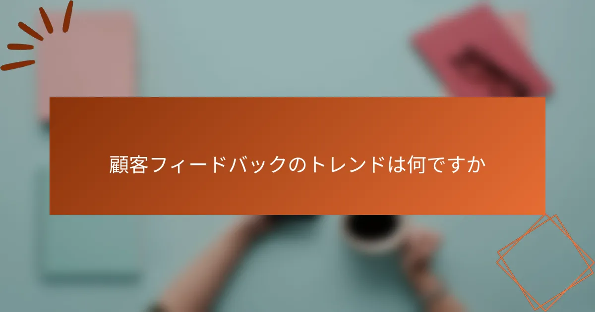 顧客フィードバックのトレンドは何ですか