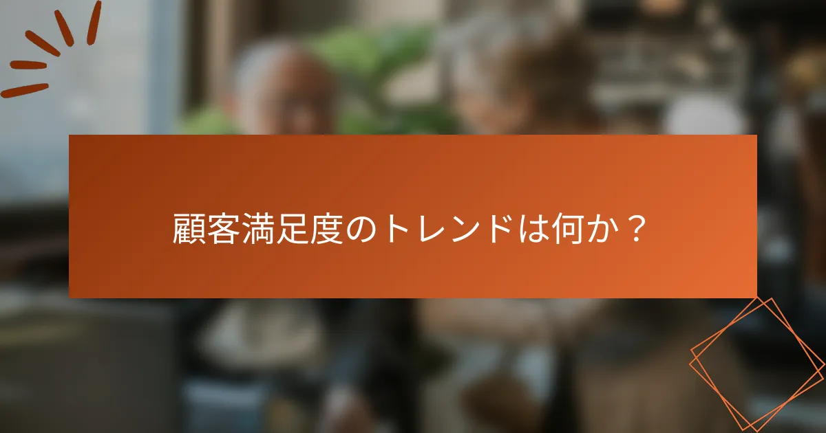 顧客満足度のトレンドは何か？