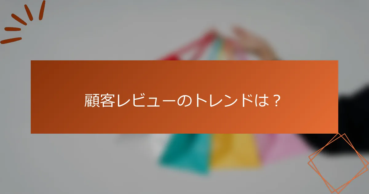 顧客レビューのトレンドは？