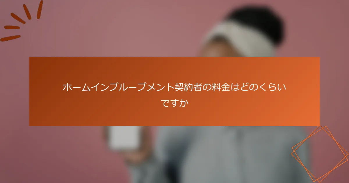 ホームインプルーブメント契約者の料金はどのくらいですか
