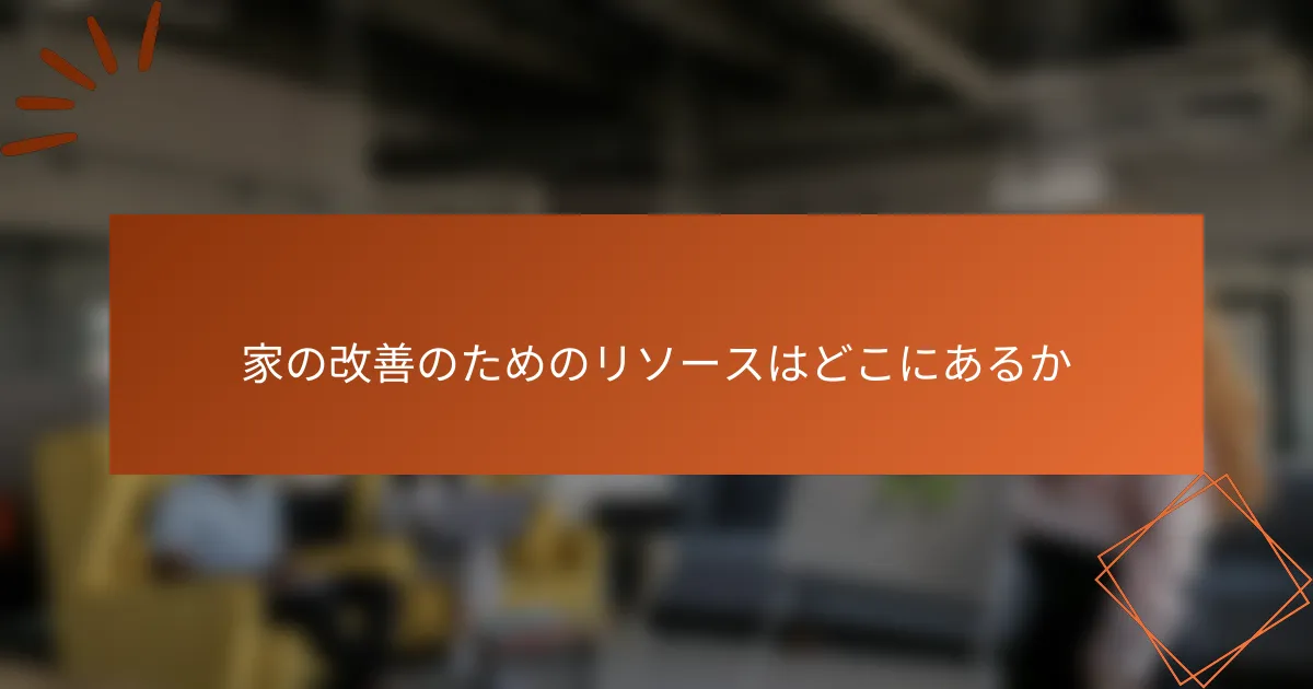 家の改善のためのリソースはどこにあるか