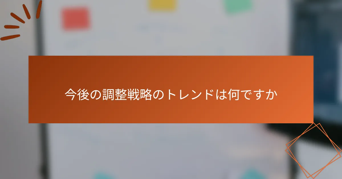 今後の調整戦略のトレンドは何ですか