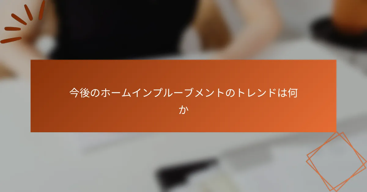 今後のホームインプルーブメントのトレンドは何か