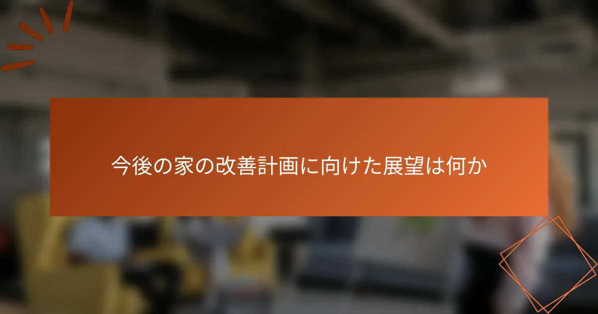 今後の家の改善計画に向けた展望は何か
