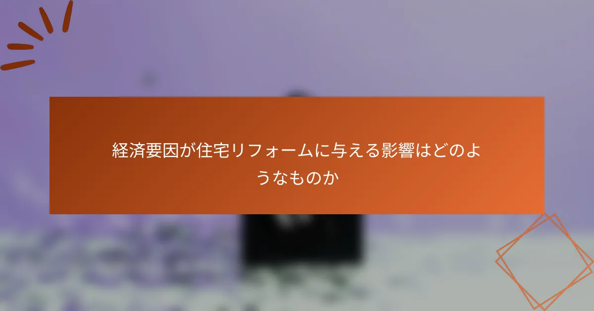 経済要因が住宅リフォームに与える影響はどのようなものか