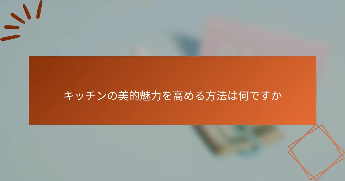 キッチンの美的魅力を高める方法は何ですか