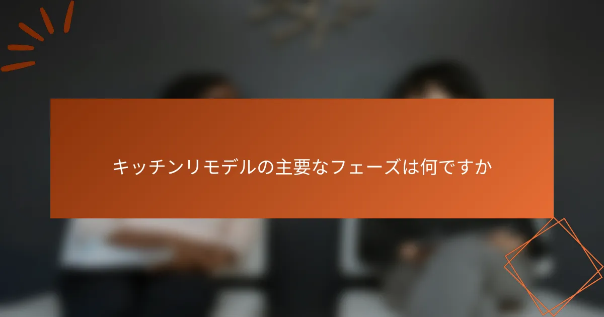 キッチンリモデルの主要なフェーズは何ですか