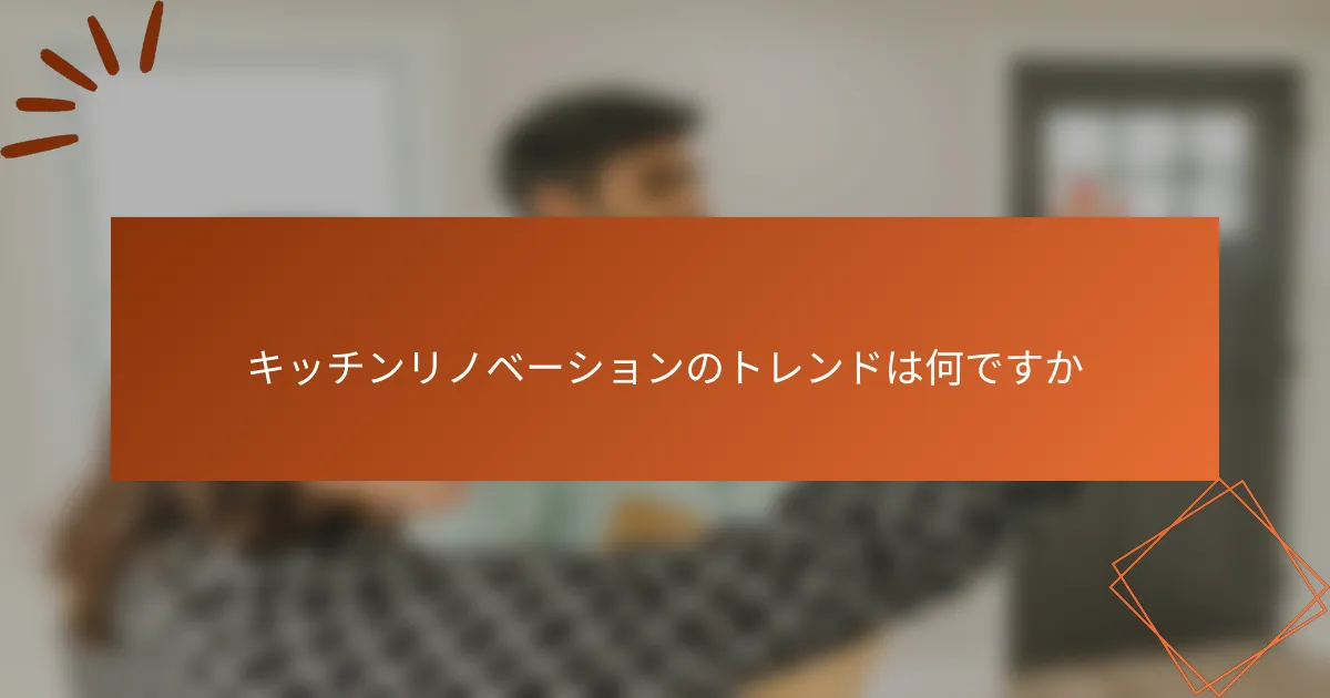 キッチンリノベーションのトレンドは何ですか