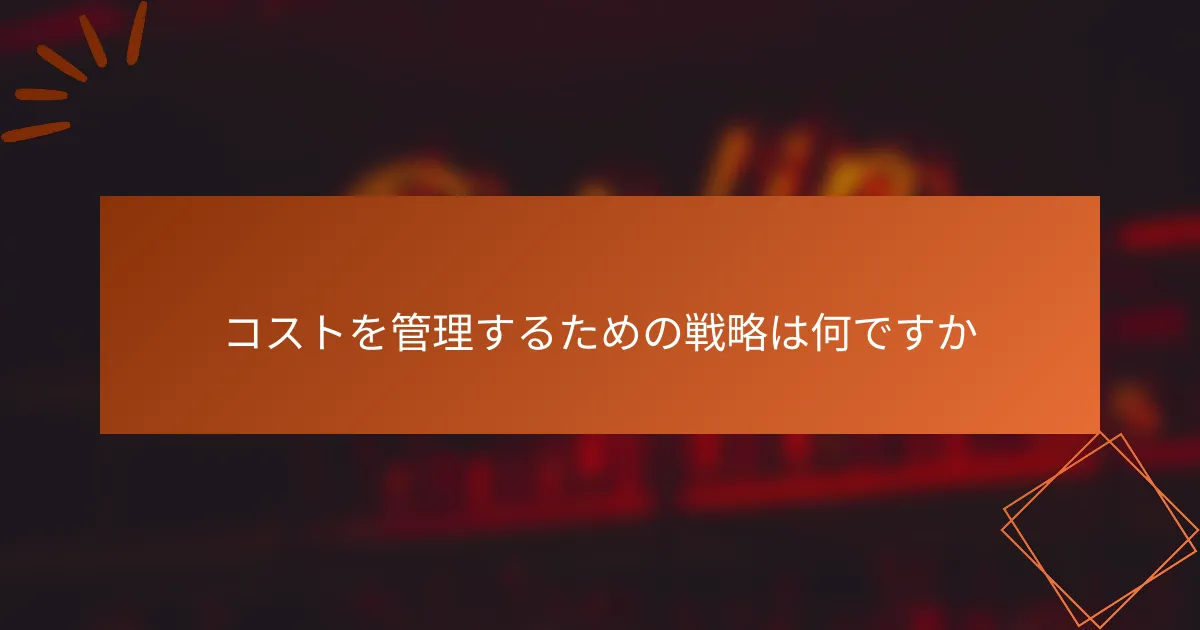 コストを管理するための戦略は何ですか