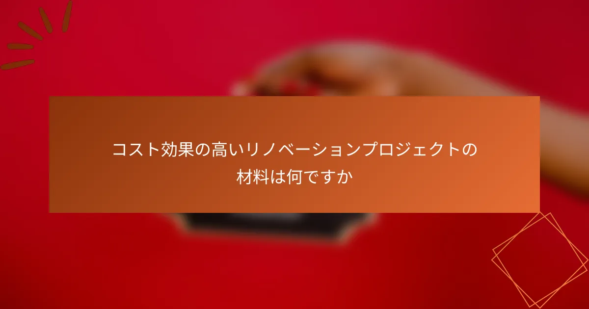 コスト効果の高いリノベーションプロジェクトの材料は何ですか