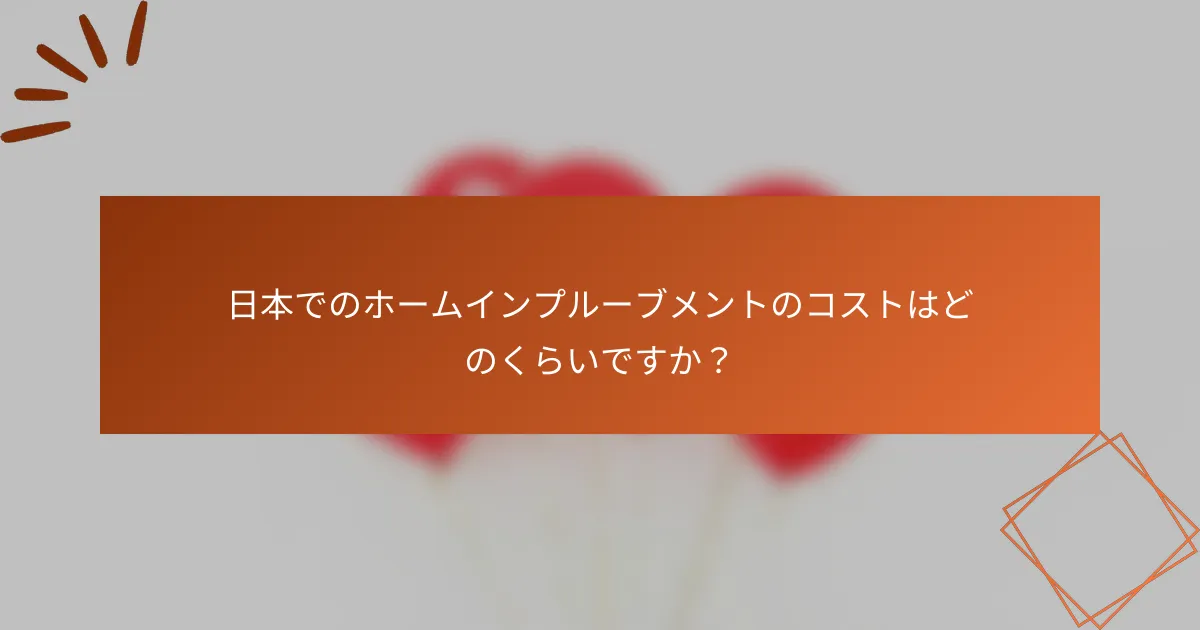 日本でのホームインプルーブメントのコストはどのくらいですか？