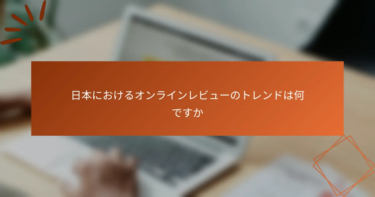 日本におけるオンラインレビューのトレンドは何ですか