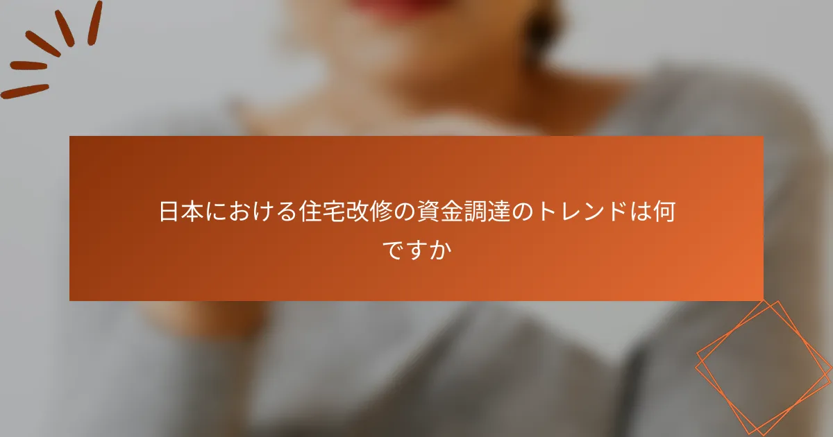 日本における住宅改修の資金調達のトレンドは何ですか