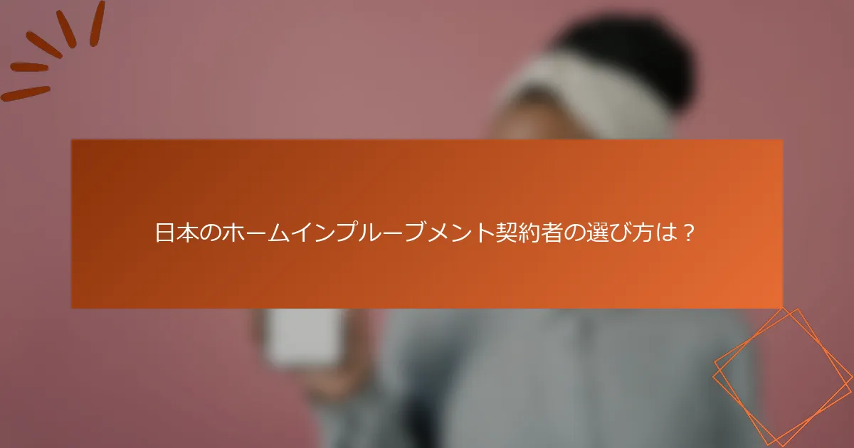 日本のホームインプルーブメント契約者の選び方は？
