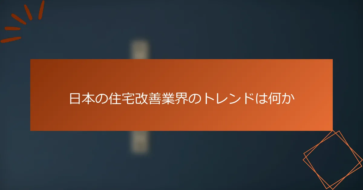 日本の住宅改善業界のトレンドは何か