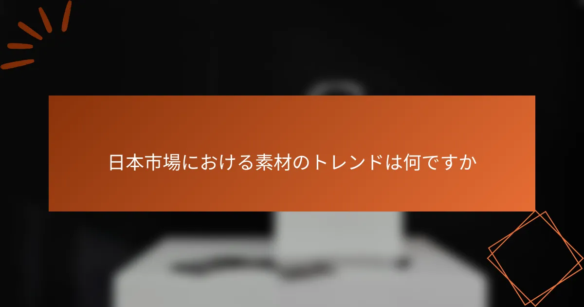 日本市場における素材のトレンドは何ですか