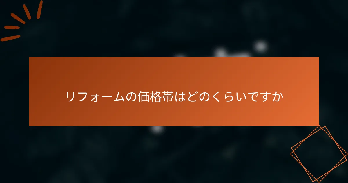リフォームの価格帯はどのくらいですか