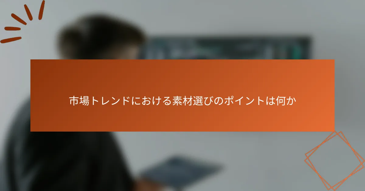 市場トレンドにおける素材選びのポイントは何か