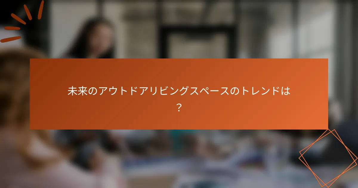 未来のアウトドアリビングスペースのトレンドは？