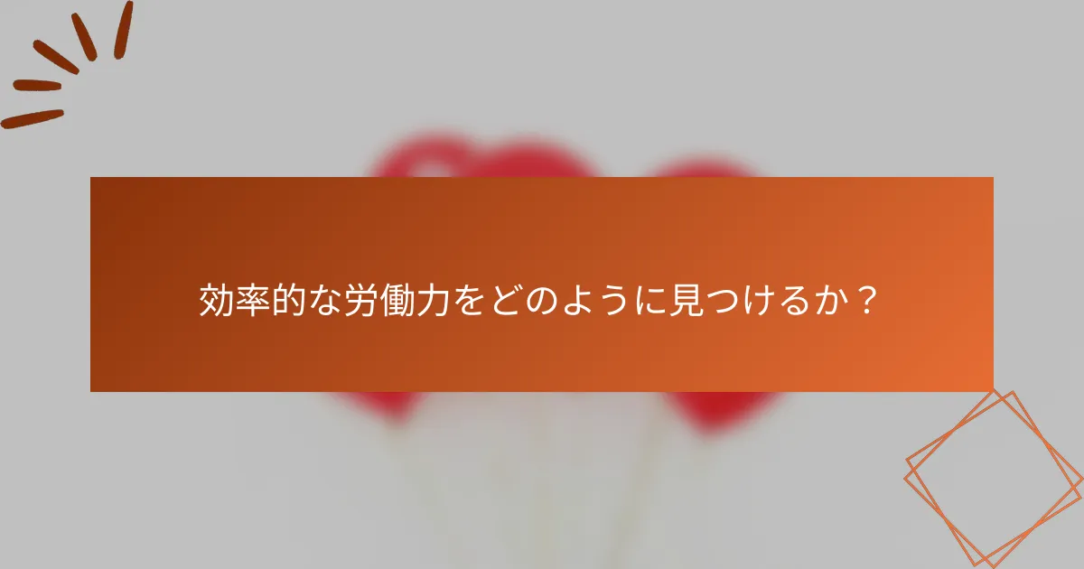 効率的な労働力をどのように見つけるか？