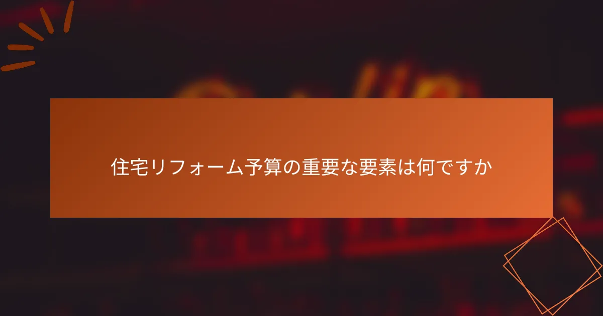住宅リフォーム予算の重要な要素は何ですか